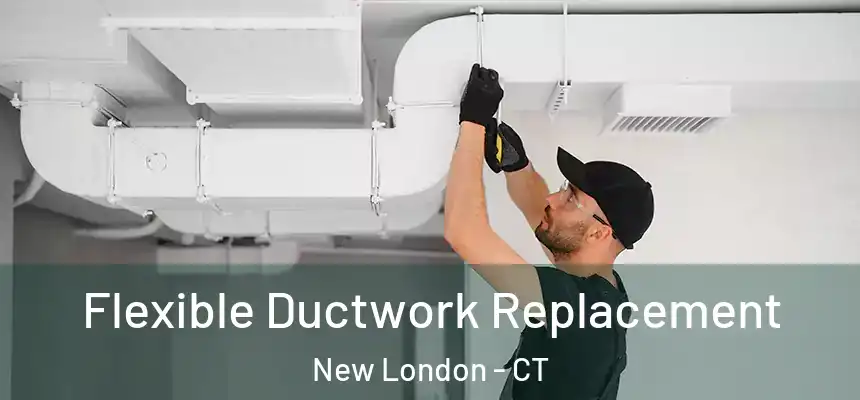  Flexible Ductwork Replacement New London - CT
